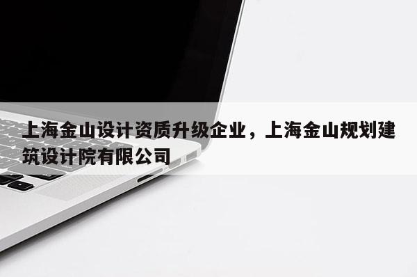 上海金山设计资质升级企业，上海金山规划建筑设计院有限公司