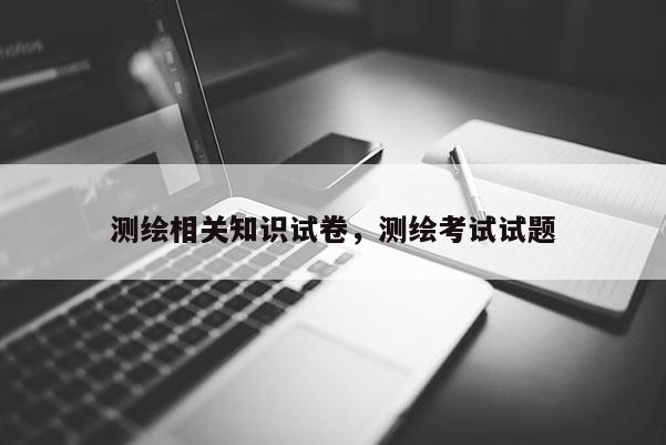 测绘相关知识试卷，测绘考试试题