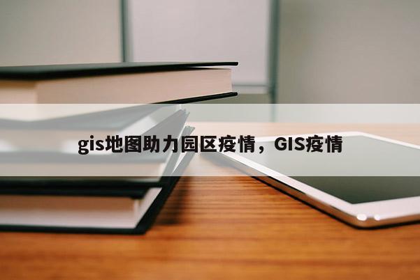 gis地图助力园区疫情，GIS疫情