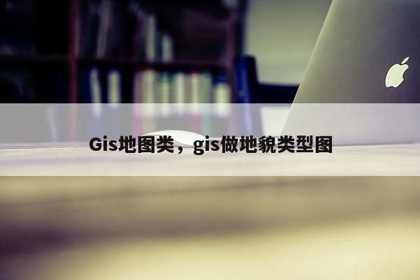 Gis地图类，gis做地貌类型图