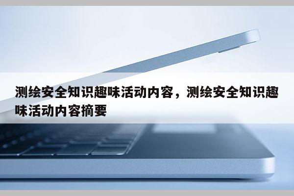 测绘安全知识趣味活动内容，测绘安全知识趣味活动内容摘要