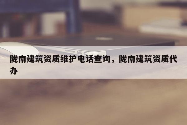 陇南建筑资质维护电话查询，陇南建筑资质代办