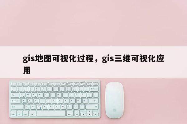 gis地图可视化过程，gis三维可视化应用