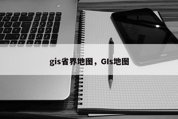 gis省界地图，GIs地图