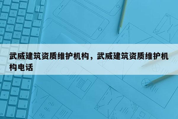 武威建筑资质维护机构，武威建筑资质维护机构电话