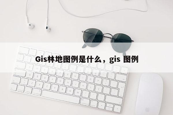 Gis林地图例是什么，gis 图例