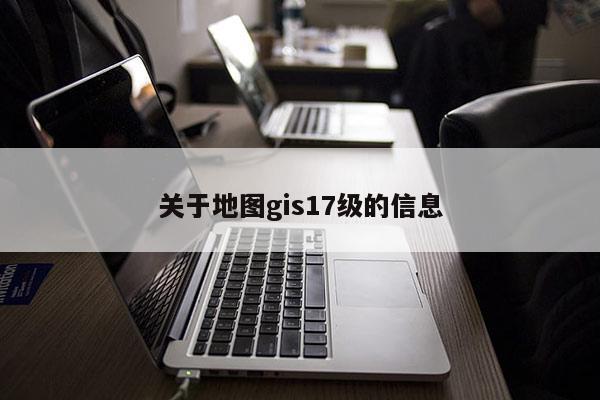 关于地图gis17级的信息