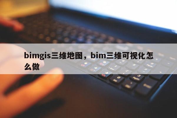 bimgis三维地图，bim三维可视化怎么做