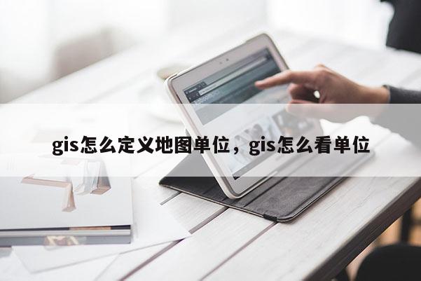 gis怎么定义地图单位，gis怎么看单位