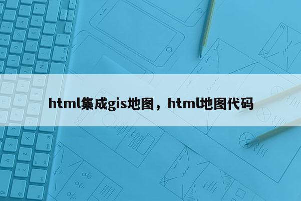 html集成gis地图，html地图代码