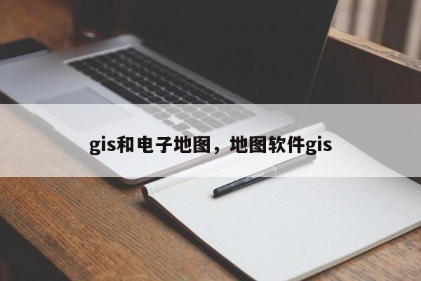 gis和电子地图，地图软件gis