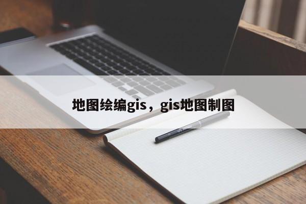 地图绘编gis，gis地图制图