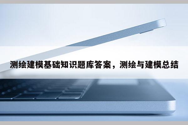 测绘建模基础知识题库答案，测绘与建模总结