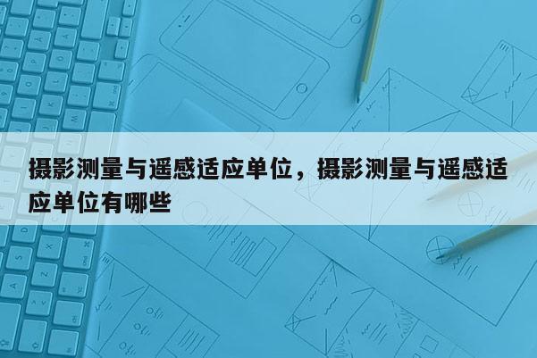 摄影测量与遥感适应单位，摄影测量与遥感适应单位有哪些