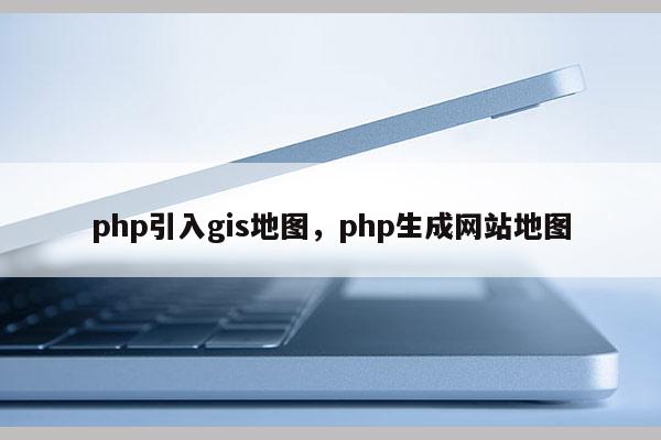 php引入gis地图，php生成网站地图