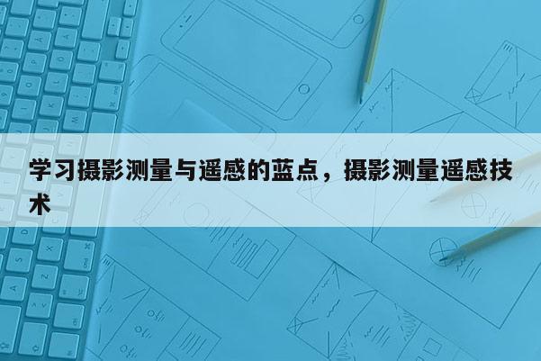 学习摄影测量与遥感的蓝点，摄影测量遥感技术