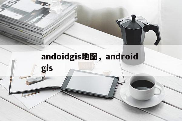 andoidgis地图，android gis