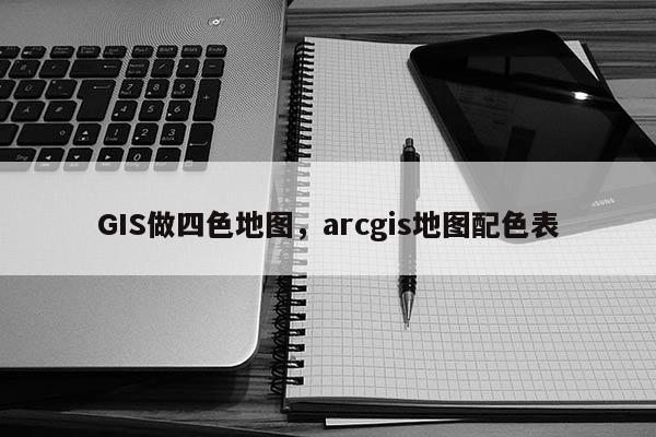 GIS做四色地图，arcgis地图配色表