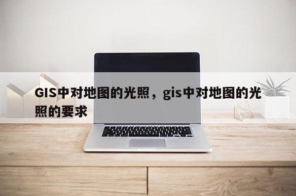 GIS中对地图的光照，gis中对地图的光照的要求