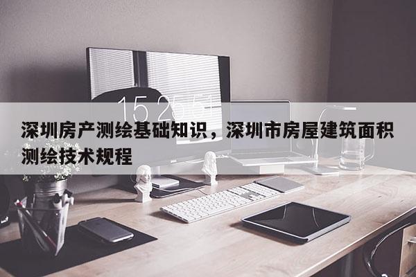 深圳房产测绘基础知识，深圳市房屋建筑面积测绘技术规程