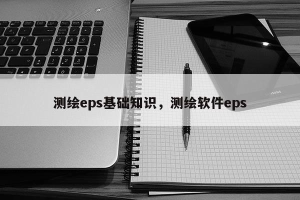 测绘eps基础知识，测绘软件eps