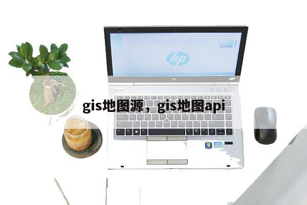 gis地图源，gis地图api