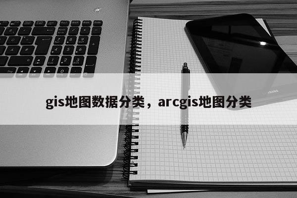 gis地图数据分类，arcgis地图分类