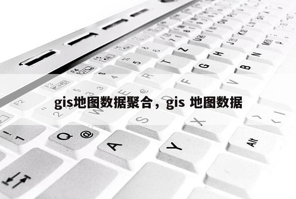 gis地图数据聚合，gis 地图数据