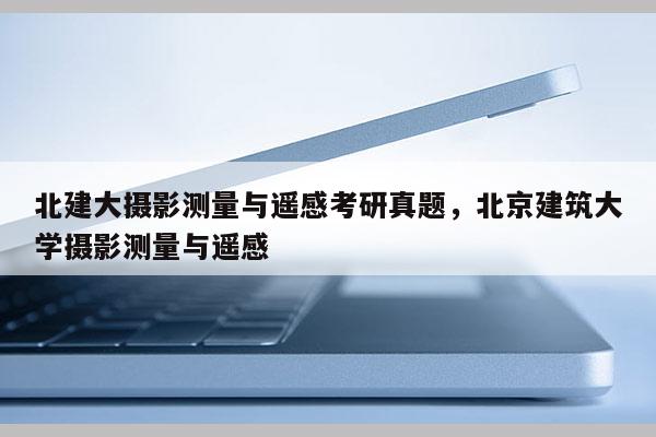 北建大摄影测量与遥感考研真题，北京建筑大学摄影测量与遥感