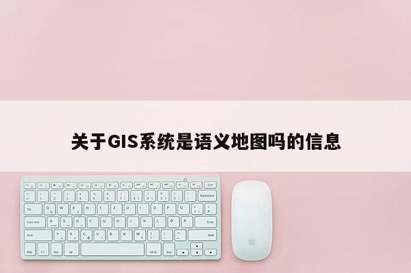 关于GIS系统是语义地图吗的信息