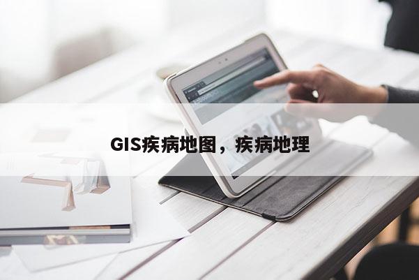 GIS疾病地图，疾病地理