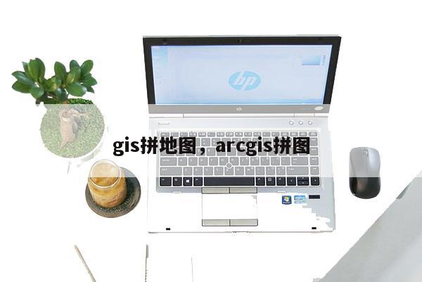 gis拼地图，arcgis拼图