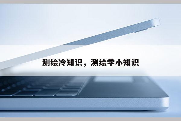 测绘冷知识，测绘学小知识