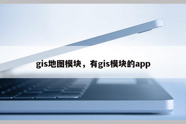 gis地图模块，有gis模块的app