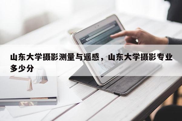 山东大学摄影测量与遥感，山东大学摄影专业多少分