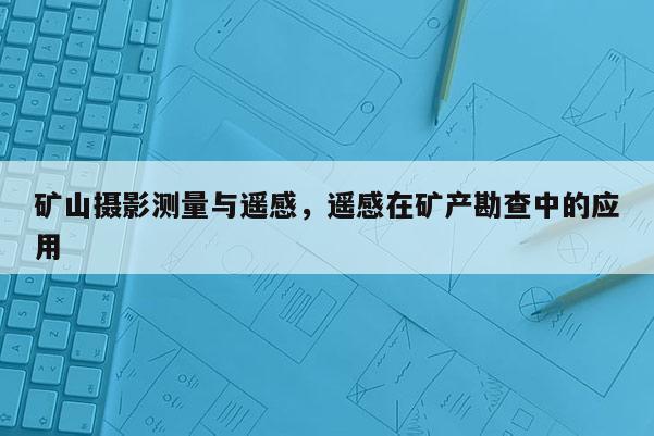 矿山摄影测量与遥感，遥感在矿产勘查中的应用