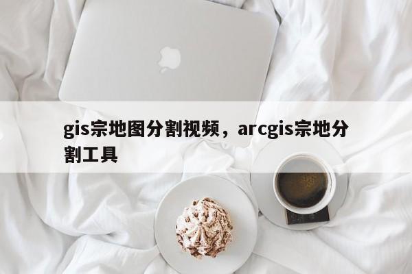 gis宗地图分割视频，arcgis宗地分割工具