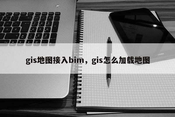 gis地图接入bim，gis怎么加载地图