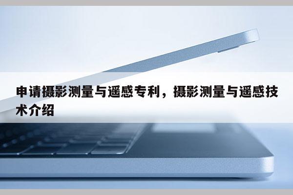 申请摄影测量与遥感专利，摄影测量与遥感技术介绍