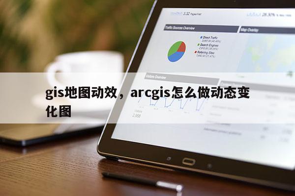 gis地图动效，arcgis怎么做动态变化图