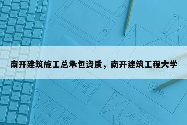 南开建筑施工总承包资质，南开建筑工程大学