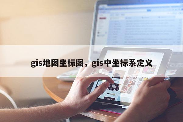 gis地图坐标图，gis中坐标系定义