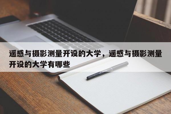 遥感与摄影测量开设的大学，遥感与摄影测量开设的大学有哪些