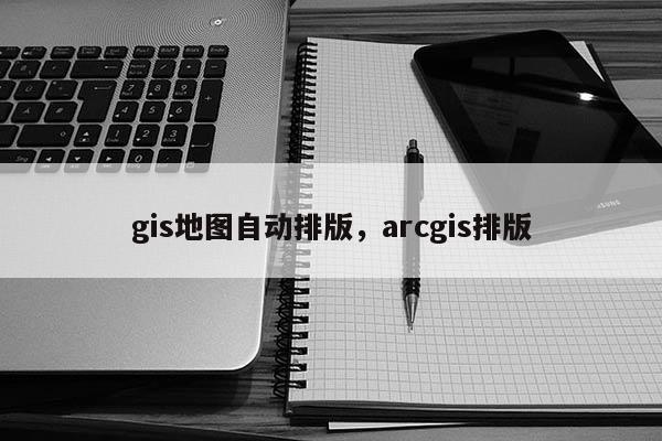 gis地图自动排版，arcgis排版