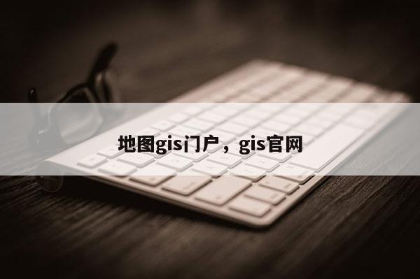 地图gis门户，gis官网