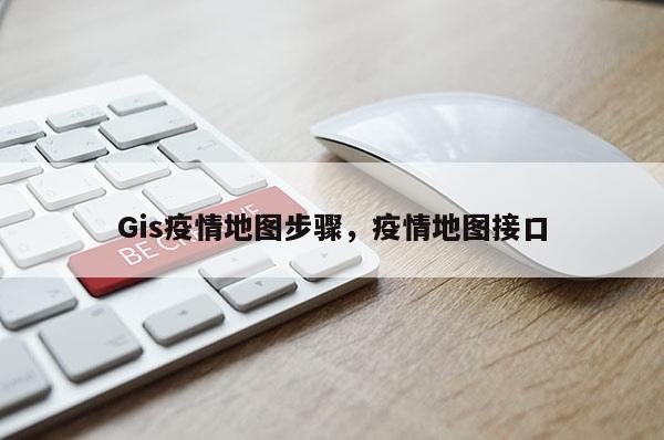 Gis疫情地图步骤，疫情地图接口