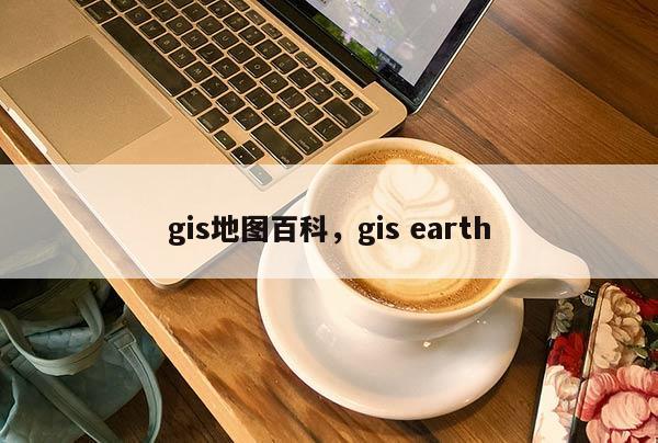 gis地图百科，gis earth