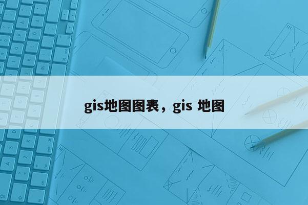 gis地图图表，gis 地图