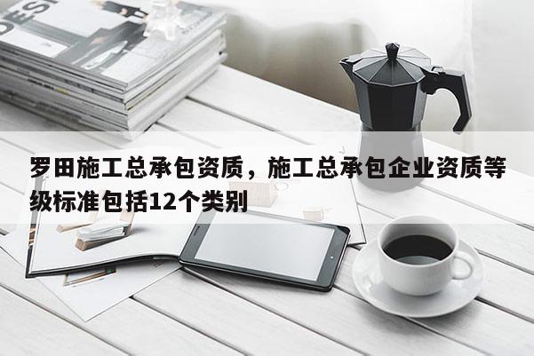 罗田施工总承包资质，施工总承包企业资质等级标准包括12个类别