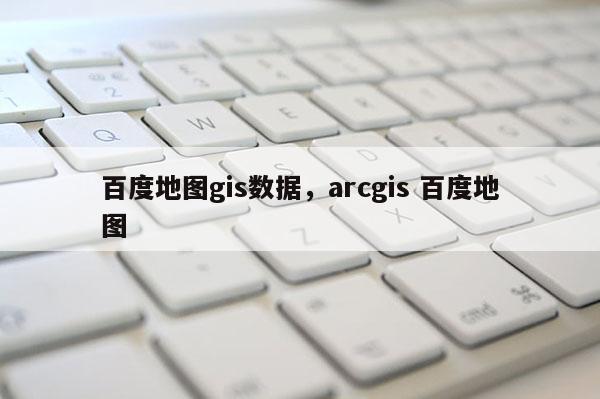 百度地图gis数据，arcgis 百度地图